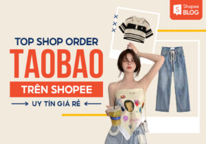 f99aa6bd top shop order taobao tren shopee uy tin gia re Top cửa hàng Taobao nên mua: Hướng dẫn mua sắm tiện ích và uy tín